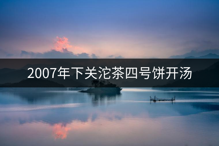 2007年下關沱茶四號餅開湯 2007年下關沱茶四號餅開湯