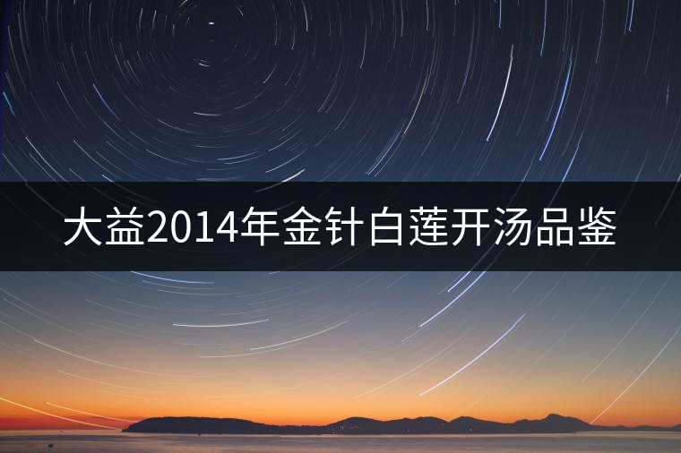 大益2014年金針白蓮開湯品鑒