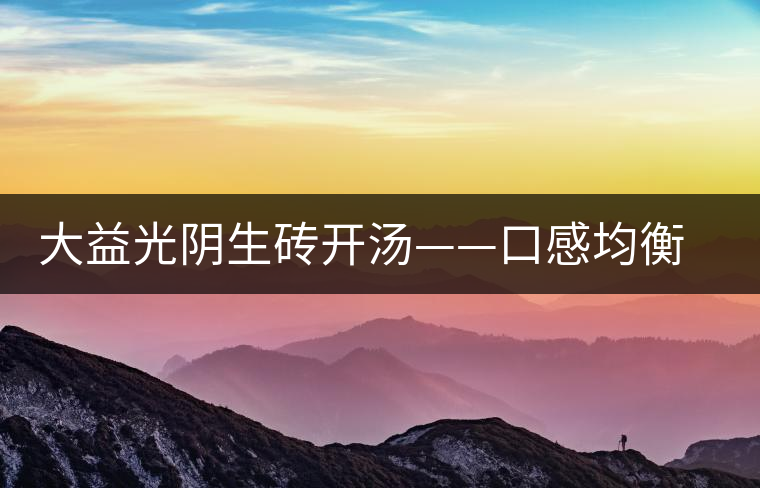 大益光陰生磚開湯——口感均衡，層次感強