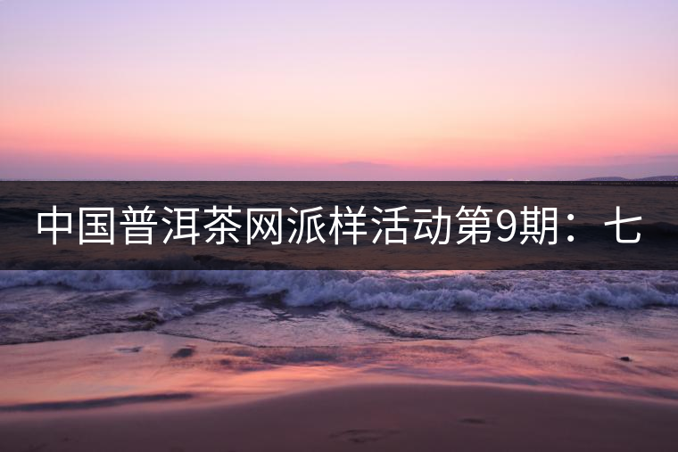 中國普洱茶網派樣活動第9期：七彩云南七彩1889（生茶）