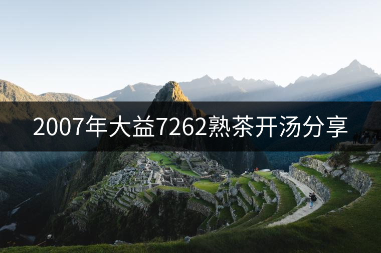 2007年大益7262熟茶開(kāi)湯分享