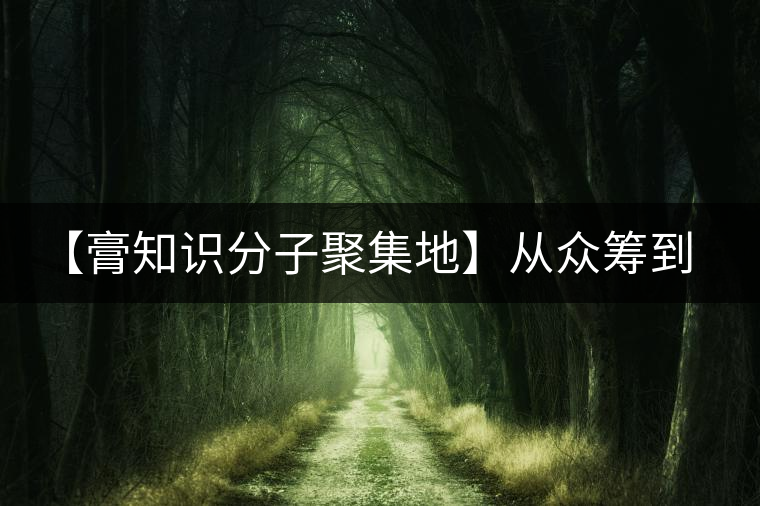 【膏知識(shí)分子聚集地】從眾籌到三體的節(jié)奏，你能跟上嗎？