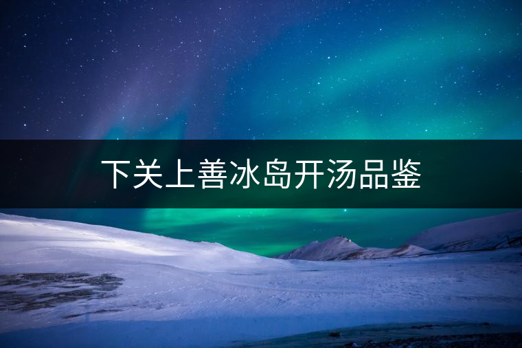 下關上善冰島開湯品鑒