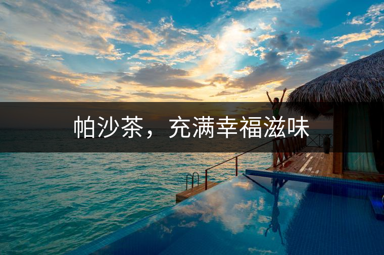 帕沙茶,充滿幸福滋味 帕沙茶,充滿幸福滋味