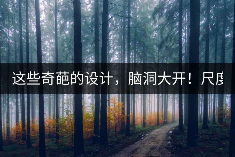 這些奇葩的設計,腦洞大開!尺度大到毀三觀! 這些奇葩的設計,腦洞大開!尺度大到毀三觀!