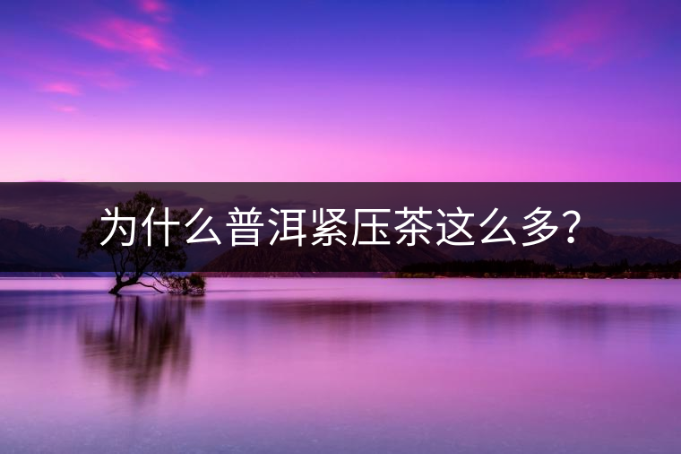 為什么普洱緊壓茶這么多? 為什么普洱緊壓茶這么多?