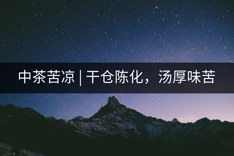 中茶苦涼 | 干倉陳化，湯厚味苦