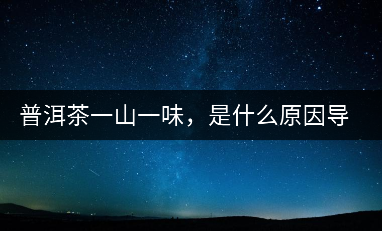 普洱茶一山一味，是什么原因導致的？