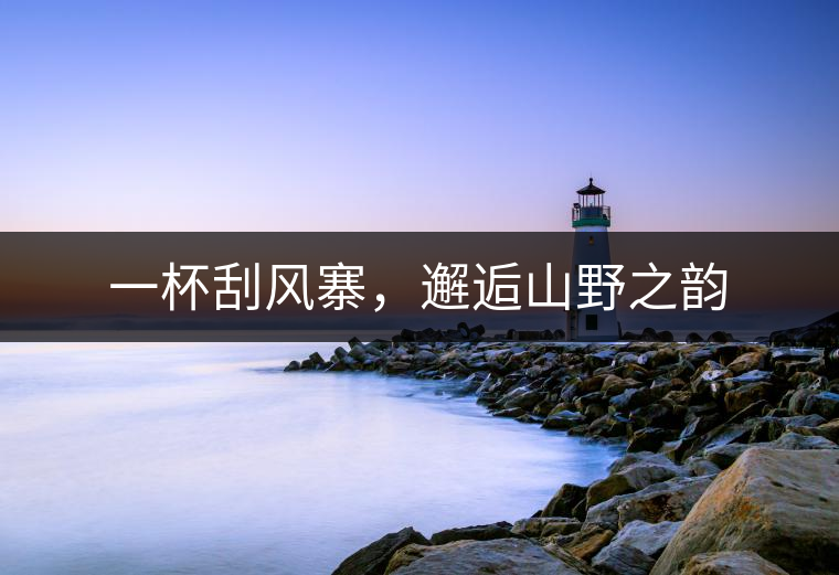 一杯刮風寨，邂逅山野之韻