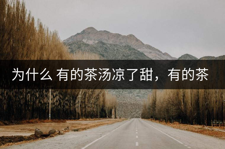 為什么 有的茶湯涼了甜,有的茶湯涼了苦? 為什么 有的茶湯涼了甜,有的茶湯涼了苦?