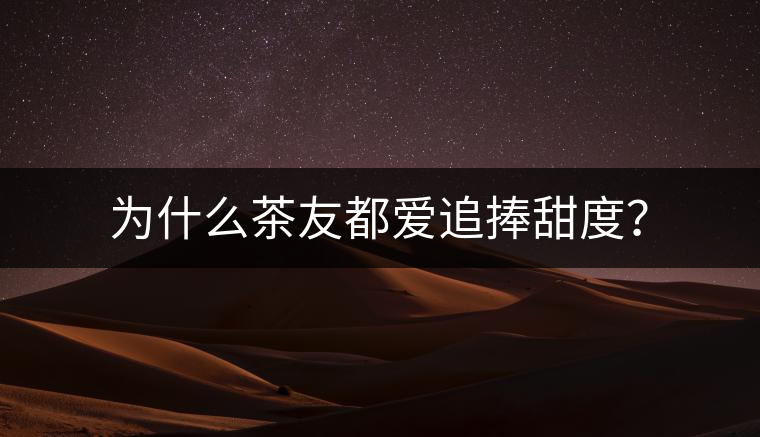 為什么茶友都愛追捧甜度? 為什么茶友都愛追捧甜度?