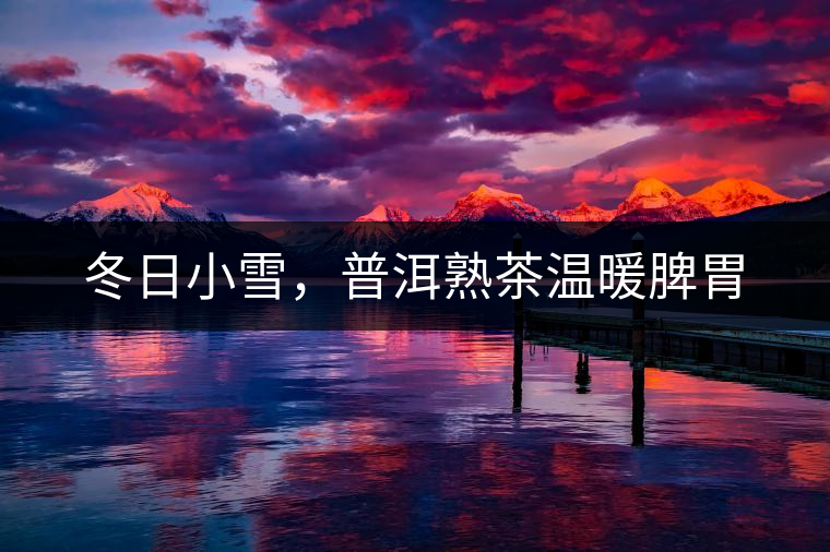 冬日小雪,普洱熟茶溫暖脾胃 冬日小雪,普洱熟茶溫暖脾胃