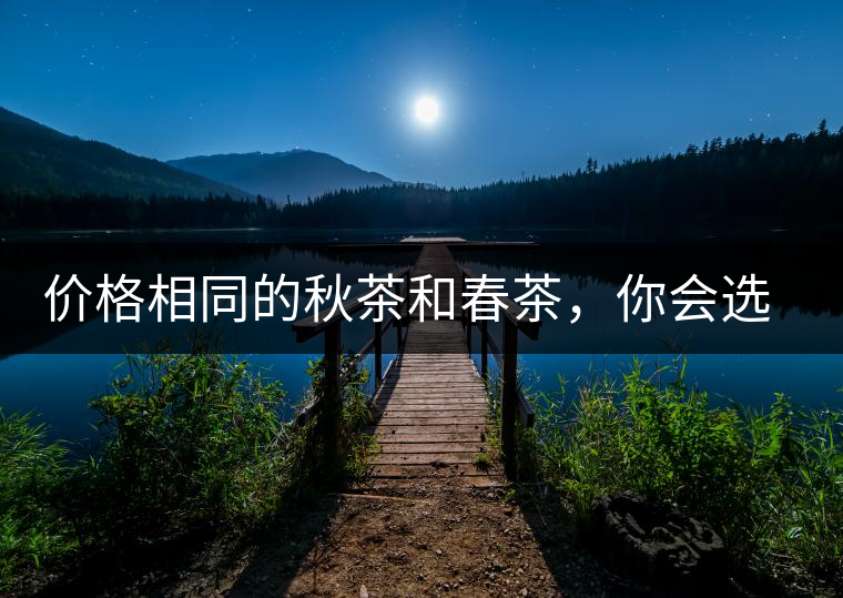 價格相同的秋茶和春茶，你會選擇哪一個？