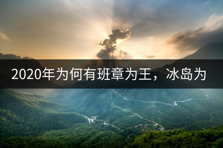 2020年為何有班章為王，冰島為后的說法？