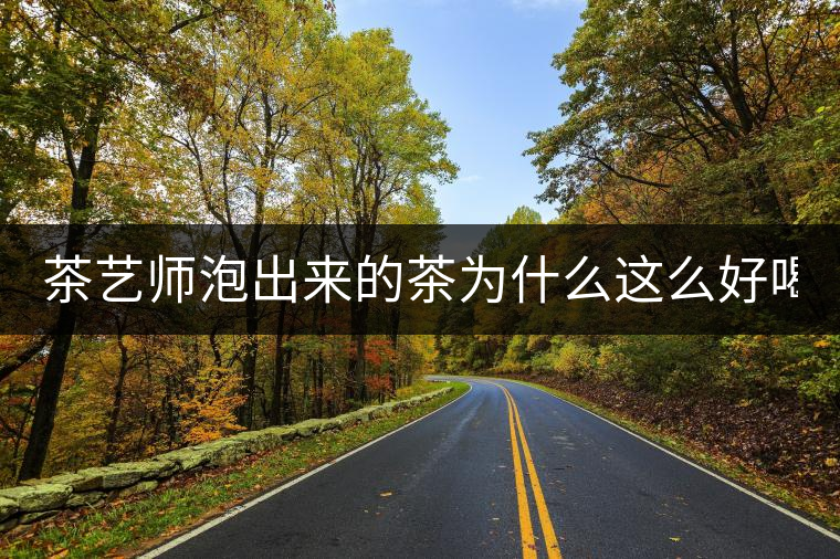 茶藝師泡出來的茶為什么這么好喝? 茶藝師泡出來的茶為什么這么好喝?