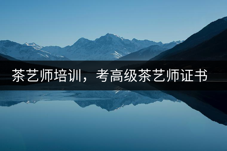 茶藝師培訓，考高級茶藝師證書有什么好處？