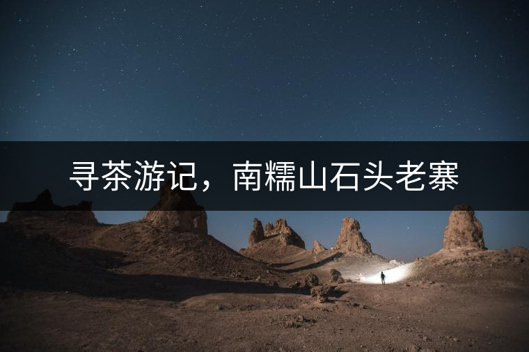 尋茶游記,南糯山石頭老寨 尋茶游記,南糯山石頭老寨