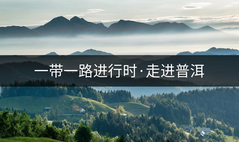 一帶一路進行時·走進普洱