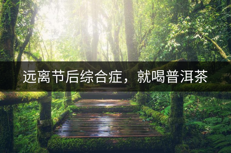 遠離節后綜合癥,就喝普洱茶 遠離節后綜合癥,就喝普洱茶