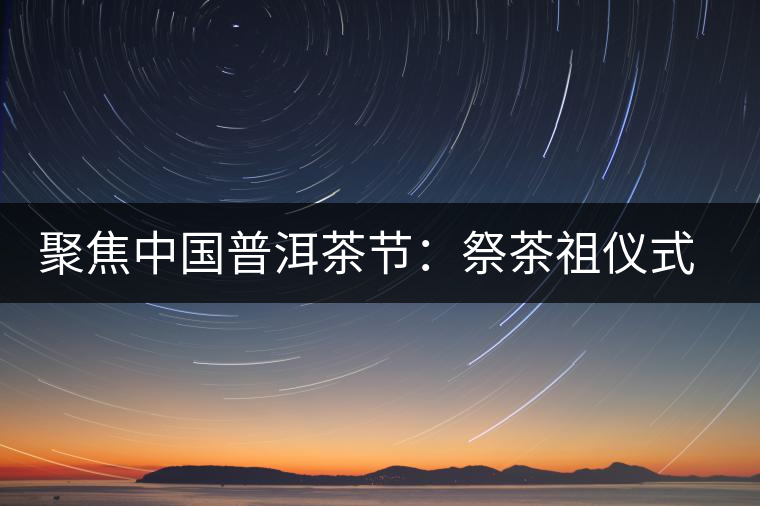 聚焦中國普洱茶節：祭茶祖儀式進行彩排