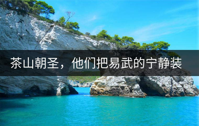 茶山朝圣，他們把易武的寧靜裝進心里