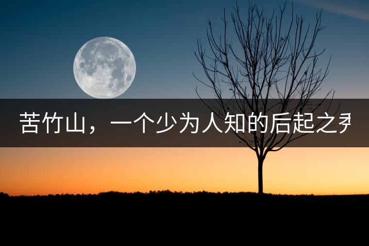 苦竹山,一個少為人知的后起之秀! 苦竹山,一個少為人知的后起之秀!
