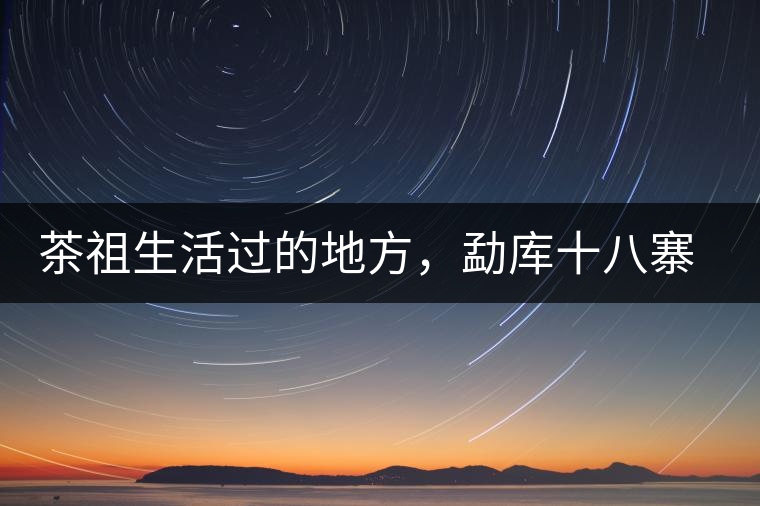 茶祖生活過的地方,勐庫十八寨之公弄村 茶祖生活過的地方,勐庫十八寨之公弄村