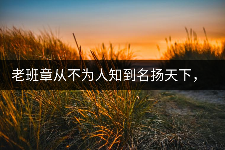 老班章從不為人知到名揚天下，有什么秘密