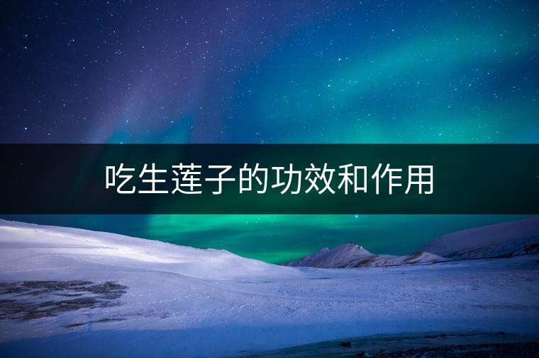 吃生蓮子的功效和作用 吃生蓮子的功效和作用