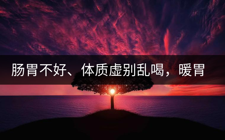 腸胃不好、體質(zhì)虛別亂喝，暖胃看這幾種茶