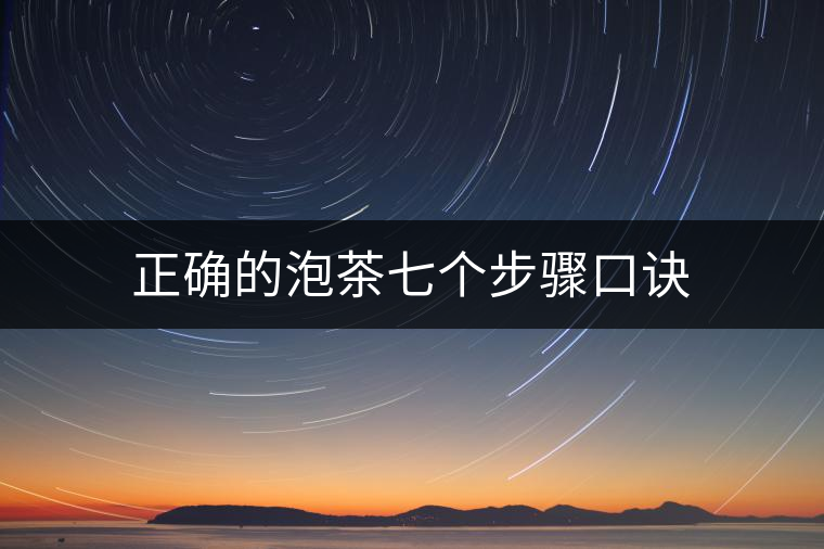 正確的泡茶七個步驟口訣 正確的泡茶七個步驟口訣