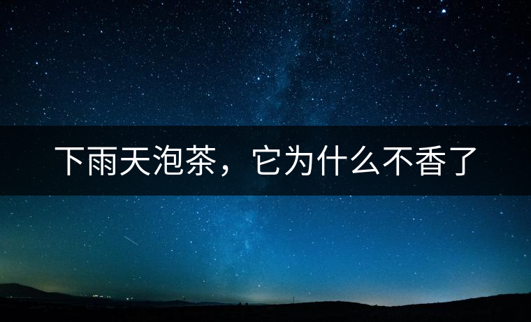 下雨天泡茶,它為什么不香了 下雨天泡茶,它為什么不香了