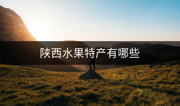 陜西水果特產(chǎn)有哪些 陜西水果特產(chǎn)有哪些