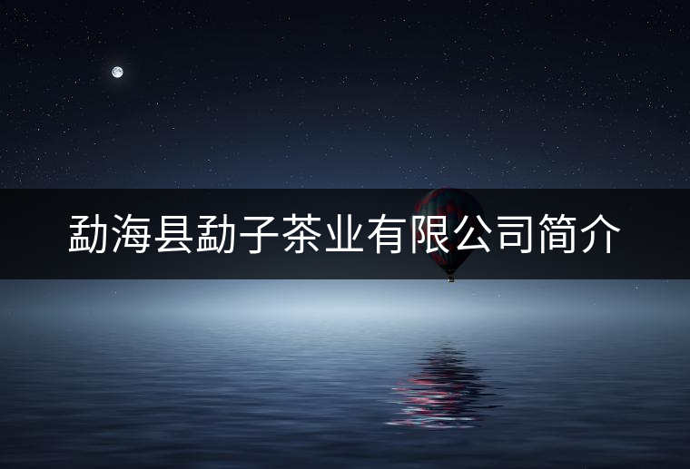 勐海縣勐子茶業有限公司簡介 勐海縣勐子茶業有限公司簡介