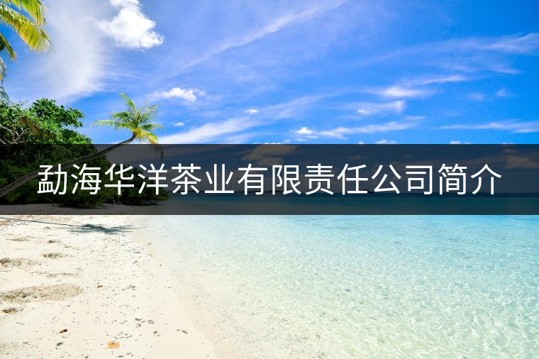 勐海華洋茶業有限責任公司簡介 勐海華洋茶業有限責任公司簡介