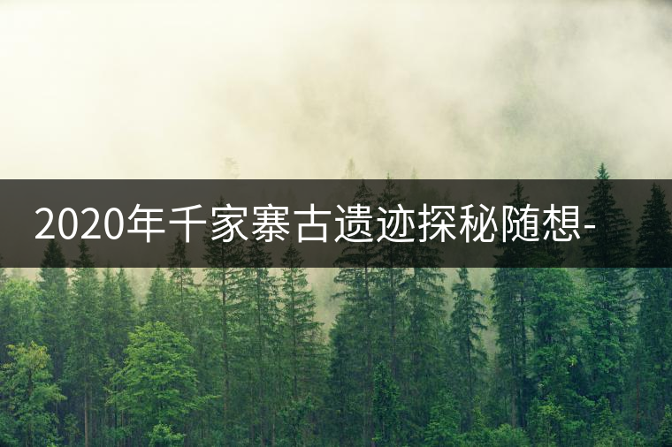 2020年千家寨古遺跡探秘隨想-易武中聘號 2020年千家寨古遺跡探秘隨想-易武中聘號