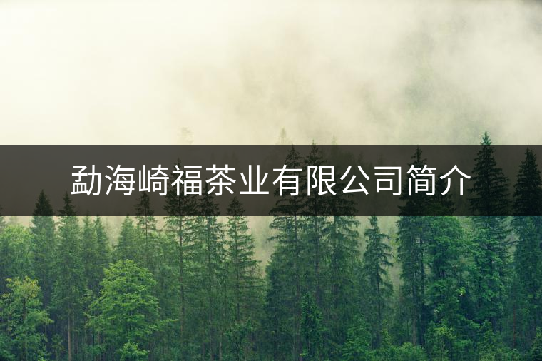 勐海崎福茶業有限公司簡介
