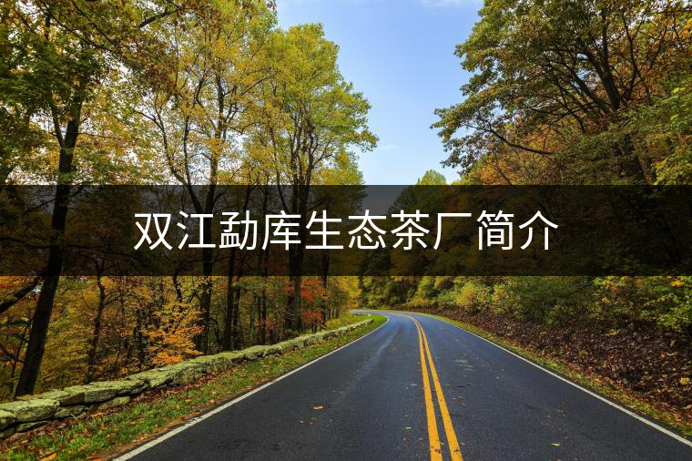 雙江勐庫生態(tài)茶廠簡介 雙江勐庫生態(tài)茶廠簡介