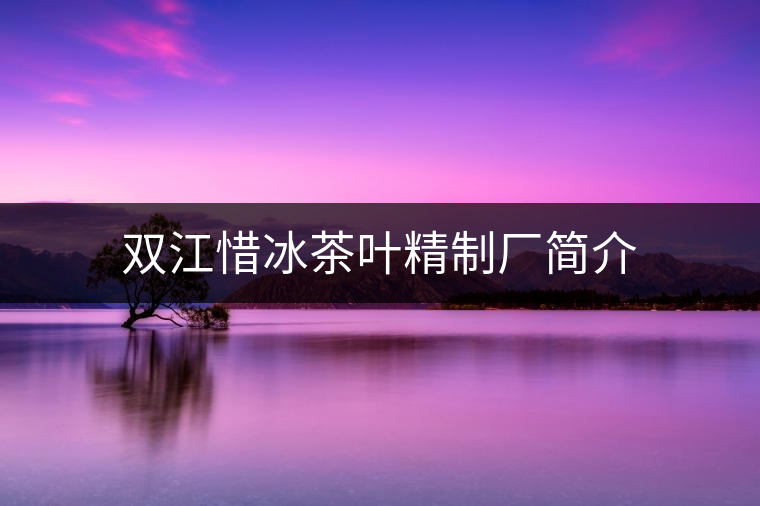 雙江惜冰茶葉精制廠簡介 雙江惜冰茶葉精制廠簡介