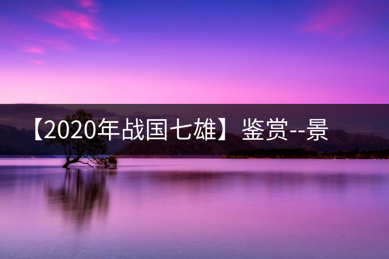 【2020年戰國七雄】鑒賞--景谷感春時，萬物皆生機