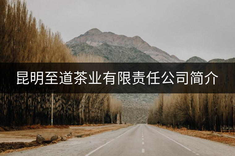 昆明至道茶業有限責任公司簡介