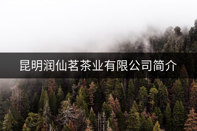 昆明潤仙茗茶業有限公司簡介