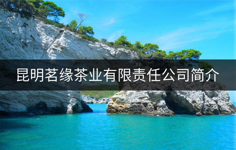 昆明茗緣茶業有限責任公司簡介 昆明茗緣茶業有限責任公司簡介