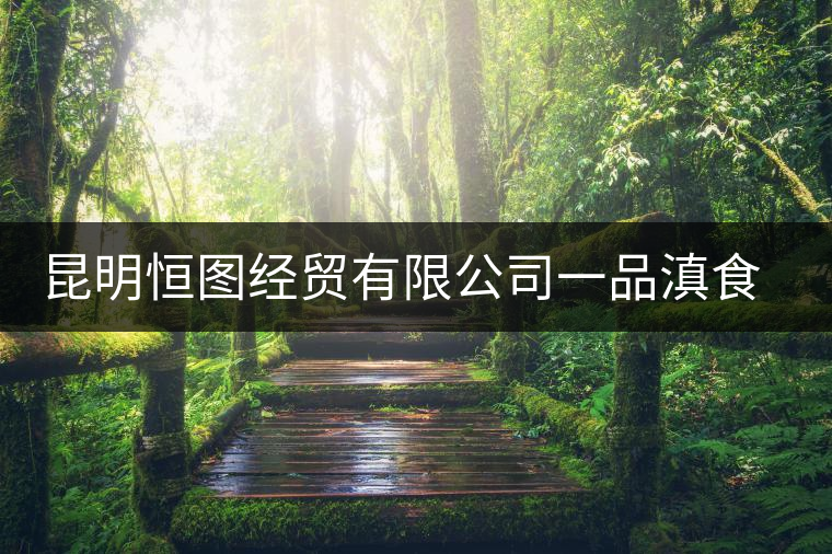 昆明恒圖經貿有限公司一品滇食品廠簡介