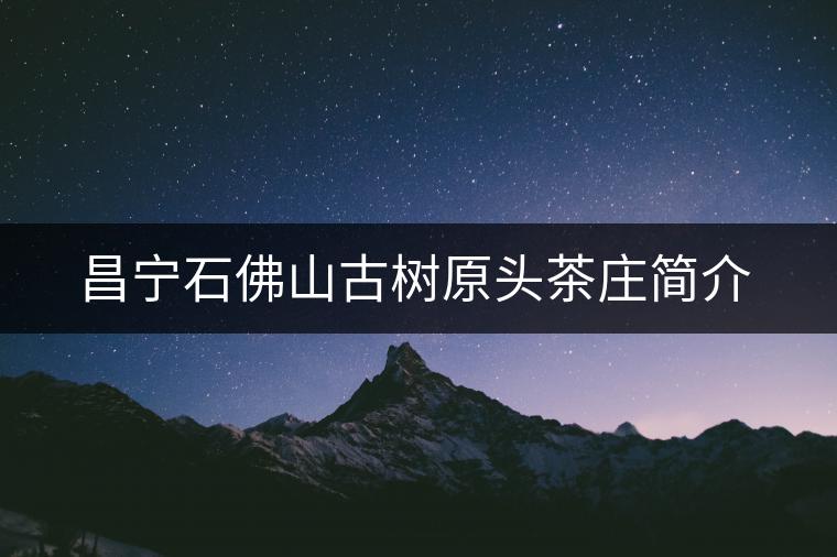 昌寧石佛山古樹原頭茶莊簡介