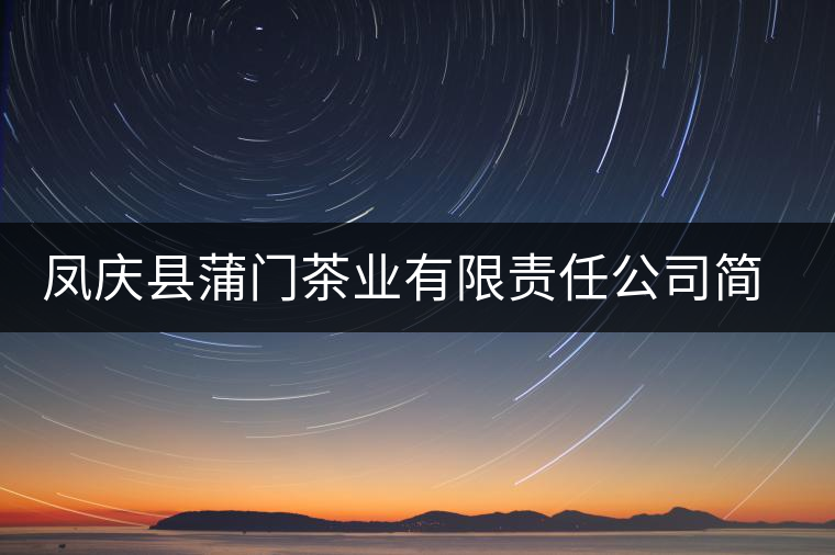 鳳慶縣蒲門茶業(yè)有限責(zé)任公司簡(jiǎn)介 鳳慶縣蒲門茶業(yè)有限責(zé)任公司簡(jiǎn)介