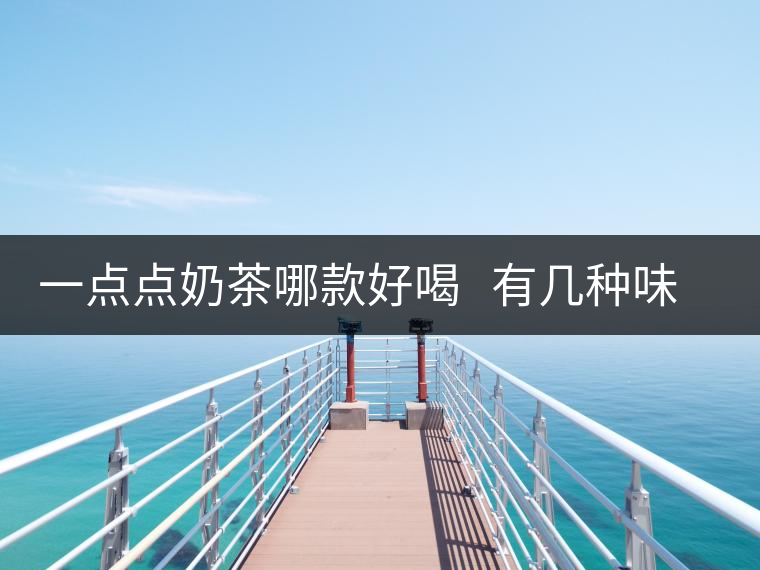 一點點奶茶哪款好喝 有幾種味道的奶茶 一點點奶茶哪款好喝 有幾種味道的奶茶