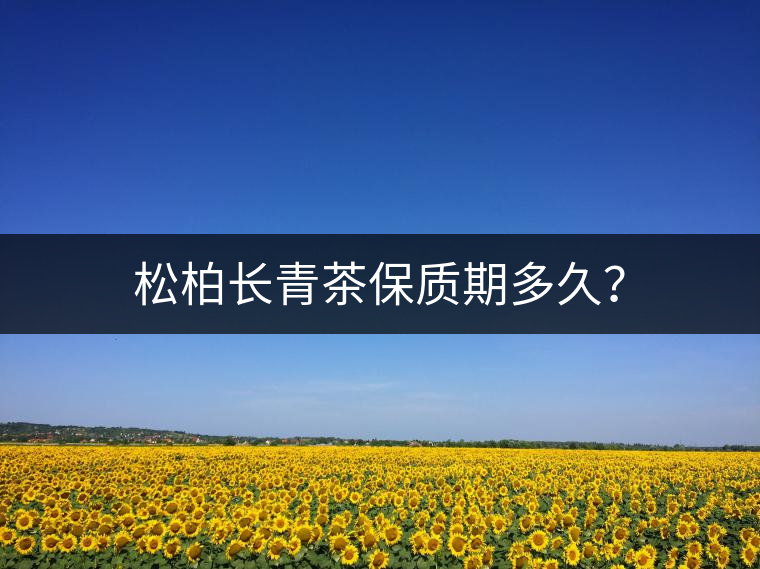 松柏長(zhǎng)青茶保質(zhì)期多久? 松柏長(zhǎng)青茶保質(zhì)期多久?