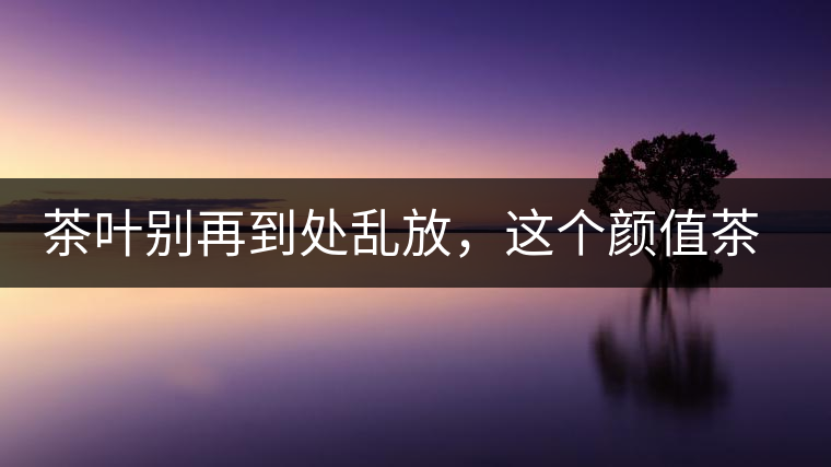 茶葉別再到處亂放,這個顏值茶葉罐讓好茶有個家! 茶葉別再到處亂放,這個顏值茶葉罐讓好茶有個家!