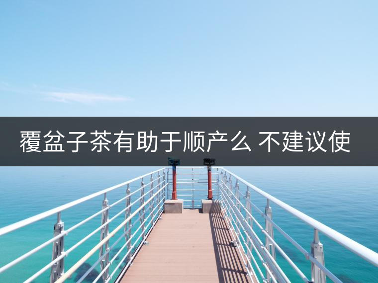 覆盆子茶有助于順產么 不建議使用